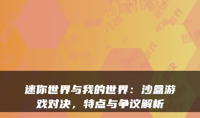 迷你世界与我的世界:沙盒游戏对决,特点与争议解析