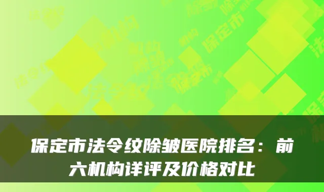 保定市法令纹除皱医院排名：前六机构详评及价格对比