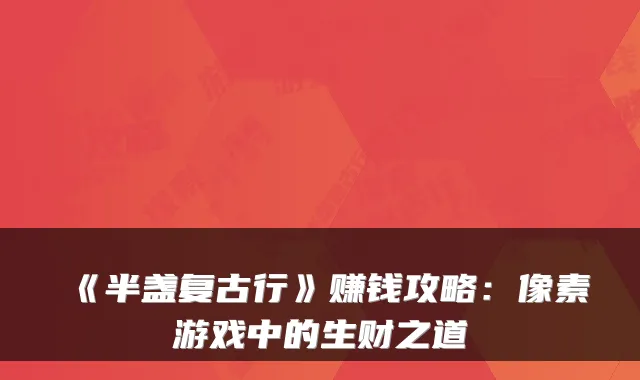 《半盏复古行》赚钱攻略:像素游戏中的生财之道