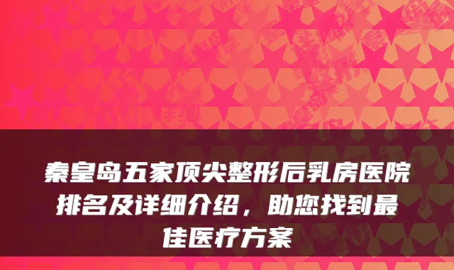 秦皇岛五家整形后乳房医院排名及详细介绍，助您找到佳医疗方案