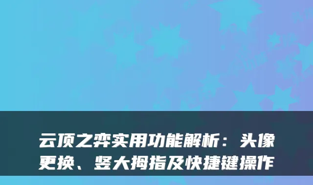 云顶之弈实用功能解析：头像更换、竖大拇指及快捷键操作