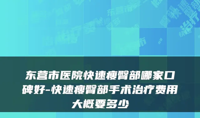 东营市医院快速瘦臀部哪家口碑好-快速瘦臀部手术费用大概要多少