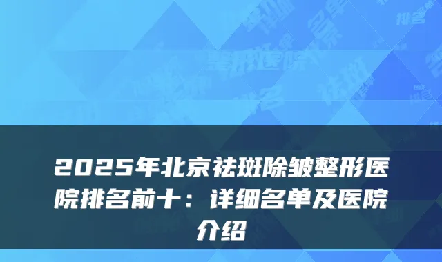 2025年北京祛斑除皱整形医院排名前十：详细名单及医院介绍