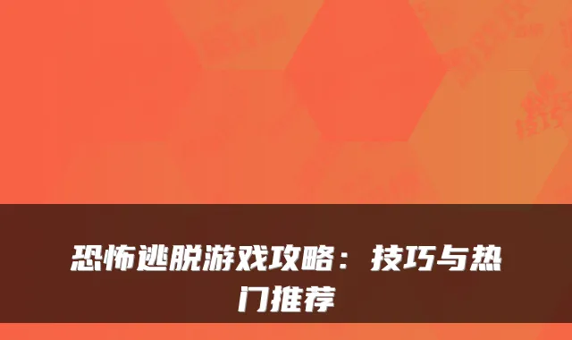 恐怖逃脱游戏攻略：技巧与热门推荐