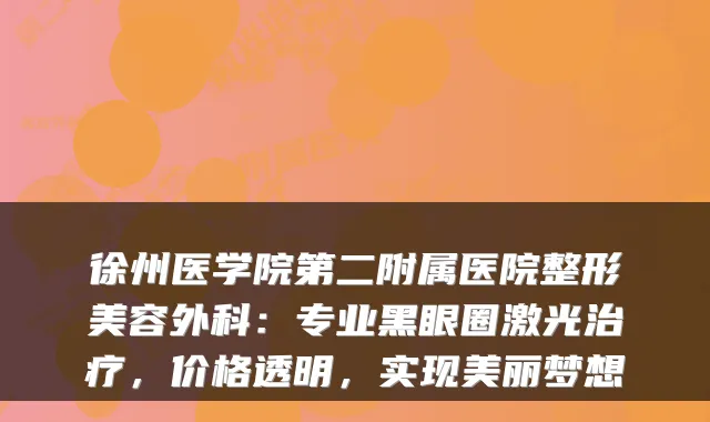 徐州医学院第二附属医院整形美容外科：专业黑眼圈激光，价格透明，实现美丽梦想