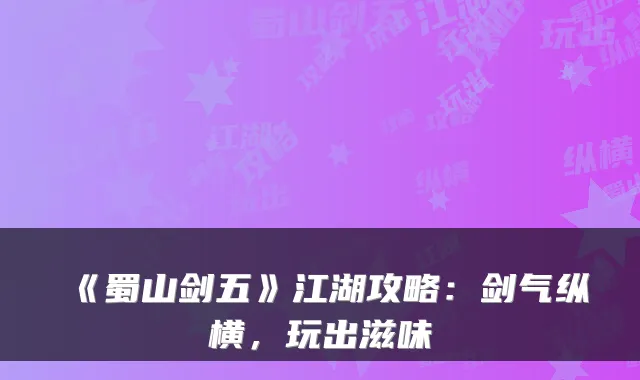 《蜀山剑五》江湖攻略:剑气纵横,玩出滋味