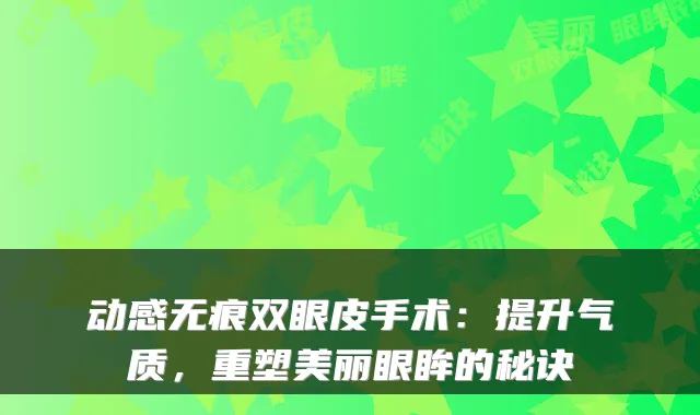 动感无痕双眼皮手术：提升气质，重塑美丽眼眸的秘诀