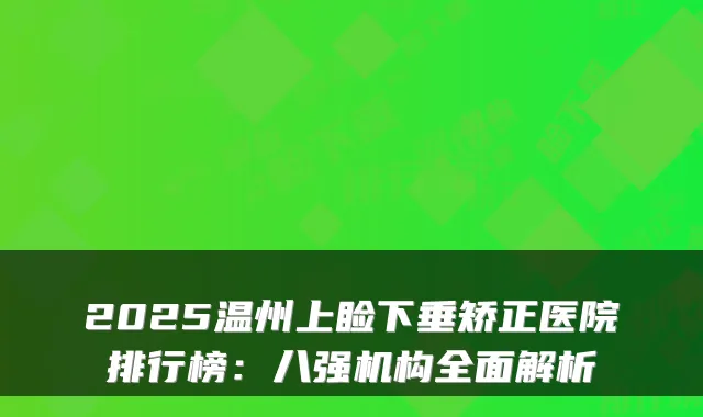 2025温州上睑下垂矫正医院排行榜：八强机构全面解析