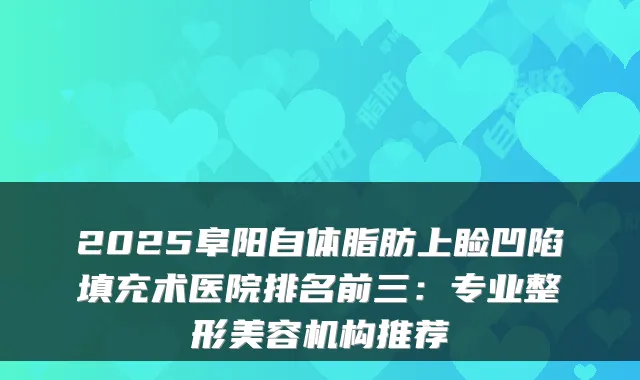 2025阜阳自体脂肪上睑凹陷填充术医院排名前三:专业整形美容机构推荐