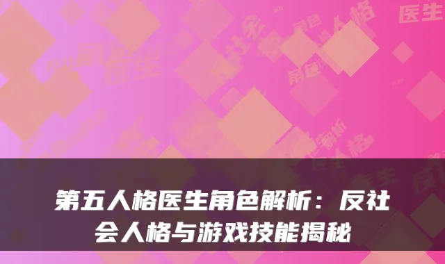 第五人格医生角色解析：反社会人格与游戏技能揭秘