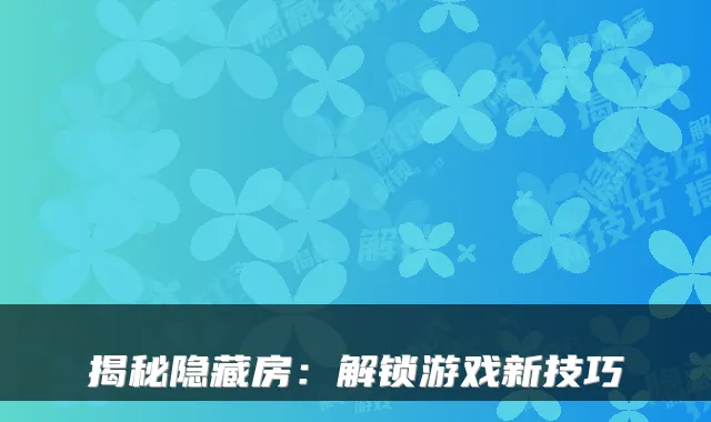 揭秘隐藏房：解锁游戏新技巧