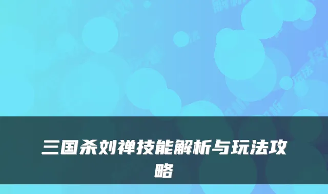 三国杀刘禅技能解析与玩法攻略
