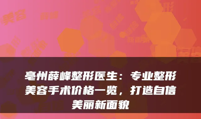 亳州薛峰整形医生：专业整形美容手术价格一览，打造自信美丽新面貌