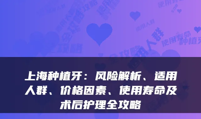 上海种植牙：风险解析、适用人群、价格因素、使用寿命及术后护理全攻略