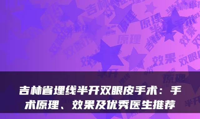 吉林省埋线半开双眼皮手术:手术原理、效果及优秀医生推荐