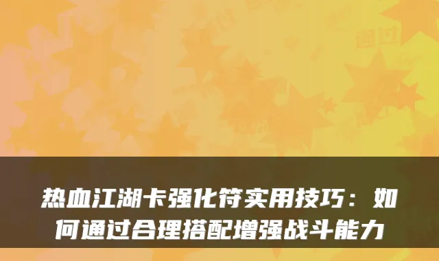 热血江湖卡强化符实用技巧：如何通过合理搭配增强战斗能力