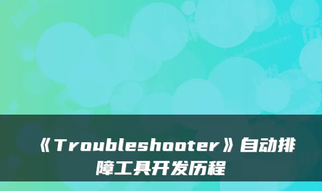 《Troubleshooter》自动排障工具开发历程