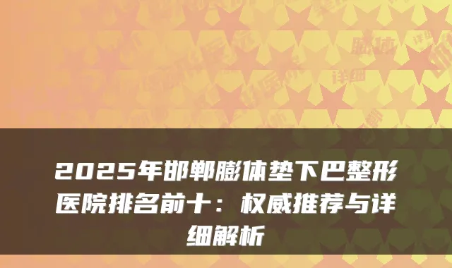 2025年邯郸膨体垫下巴整形医院排名前十:权威推荐与详细解析