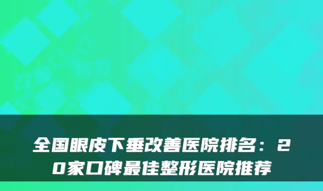 全国眼皮下垂医院排名：20家口碑佳整形医院推荐