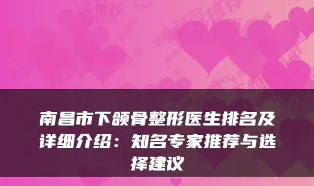 南昌市下颌骨整形医生排名及详细介绍：知名专家推荐与选择建议
