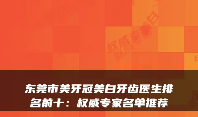 东莞市美牙冠美白牙齿医生排名前十：专家名单推荐