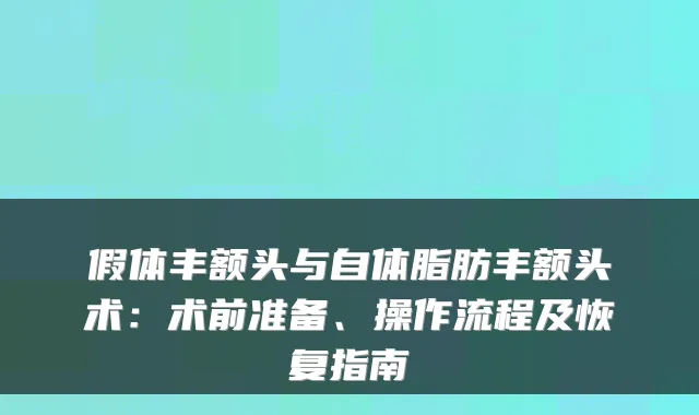 假体丰额头与自体脂肪丰额头术:术前准备、操作流程及恢复指南