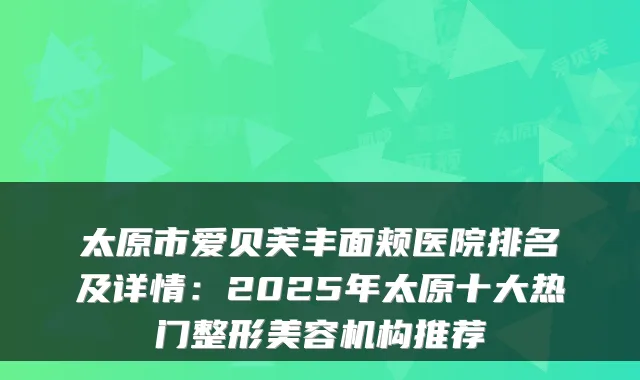 太原市爱贝芙丰面颊医院排名及详情：2025年太原十大热门整形美容机构推荐