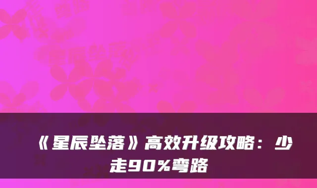 《星辰坠落》高效升级攻略：少走90%弯路