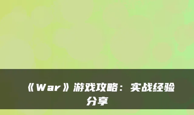 《War》游戏攻略：实战经验分享