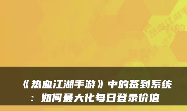 《热血江湖手游》中的签到系统：如何大化每日登录价值
