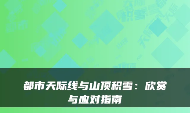 都市天际线与山顶积雪：欣赏与应对指南