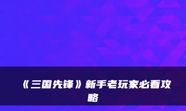 《三国先锋》新手老玩家必看攻略