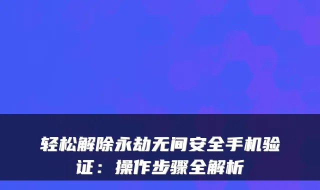 轻松解除永劫无间安全手机验证：操作步骤全解析