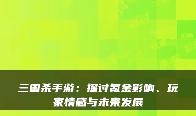三国杀手游：探讨氪金影响、玩家情感与未来发展