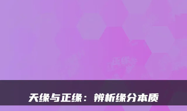 天缘与正缘：辨析缘分本质