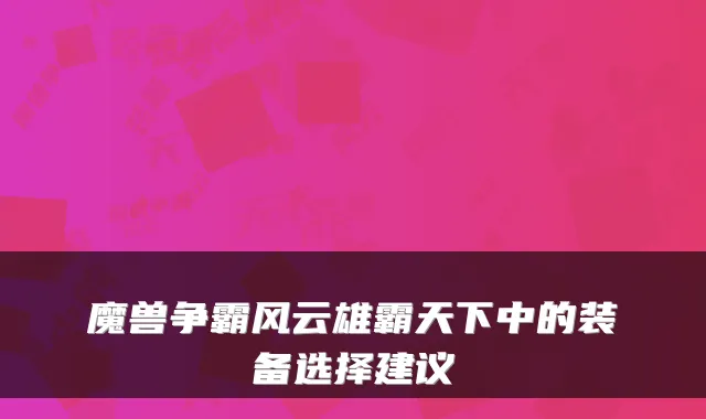 魔兽争霸风云雄霸天下中的装备选择建议