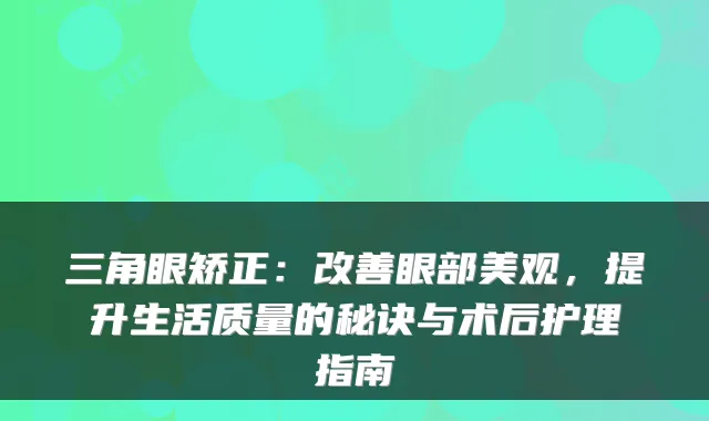 三角眼矫正：眼部美观，提升生活质量的秘诀与术后护理指南