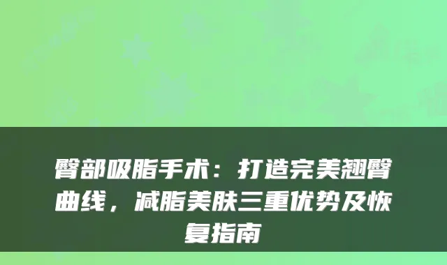 臀部吸脂手术:打造翘臀曲线,减脂美肤三重优势及恢复指南