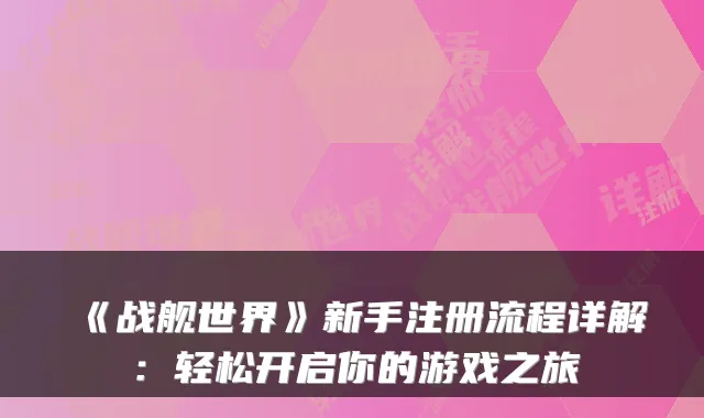 《战舰世界》新手注册流程详解：轻松开启你的游戏之旅