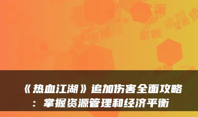 《热血江湖》追加伤害全面攻略:掌握资源管理和经济平衡