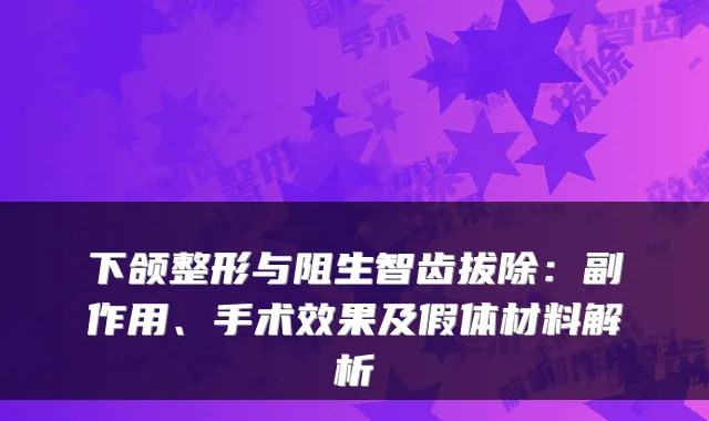 下颌整形与阻生智齿拔除:副作用、手术效果及假体材料解析