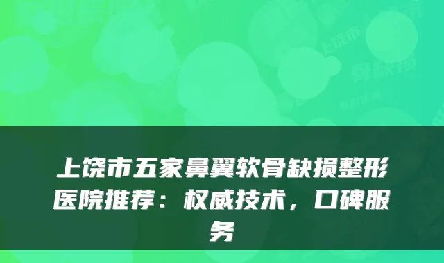 上饶市五家鼻翼软骨缺损整形医院推荐：权威技术，口碑服务