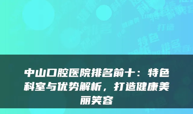 中山口腔医院排名前十：特色科室与优势解析，打造健康美丽笑容