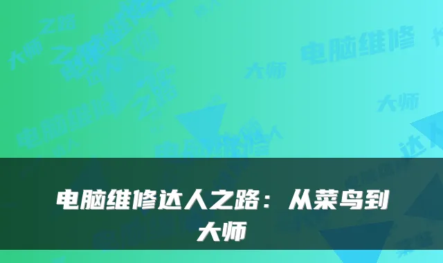 电脑维修达人之路:从菜鸟到大师