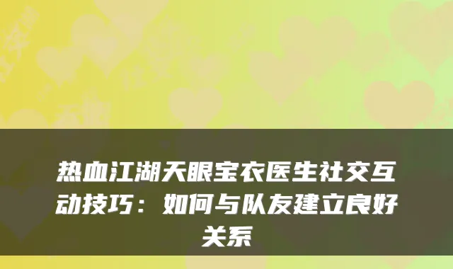 热血江湖天眼宝衣医生社交互动技巧：如何与队友建立良好关系
