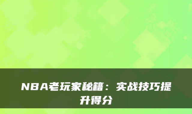 NBA老玩家秘籍:实战技巧提升得分