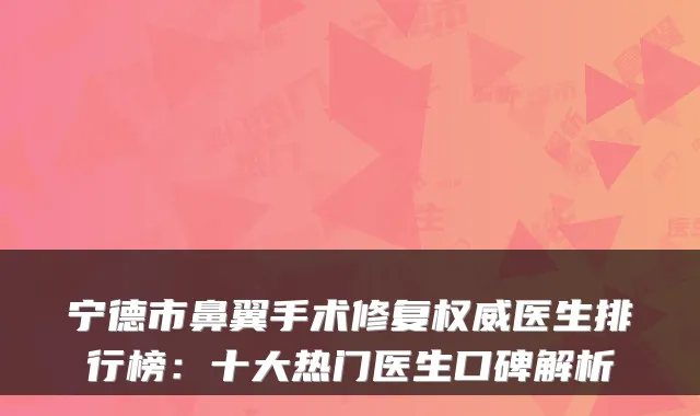 宁德市鼻翼手术修复权威医生排行榜：十大热门医生口碑解析