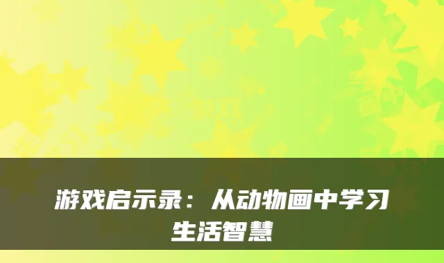 游戏启示录:从动物画中学习生活智慧