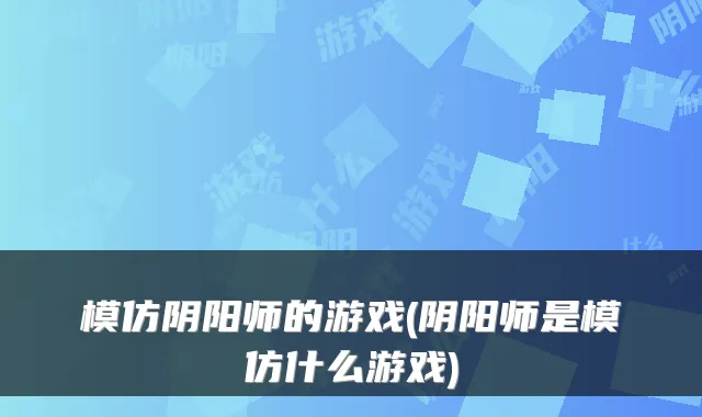 模仿阴阳师的游戏(阴阳师是模仿什么游戏)