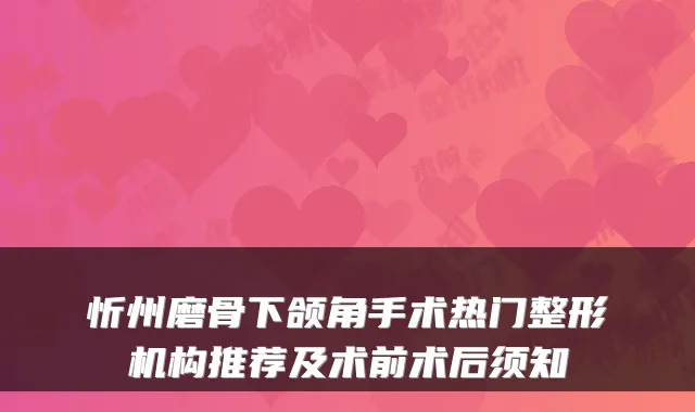 忻州磨骨下颌角手术热门整形机构推荐及术前术后须知